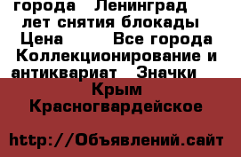 1.1) города : Ленинград - 40 лет снятия блокады › Цена ­ 49 - Все города Коллекционирование и антиквариат » Значки   . Крым,Красногвардейское